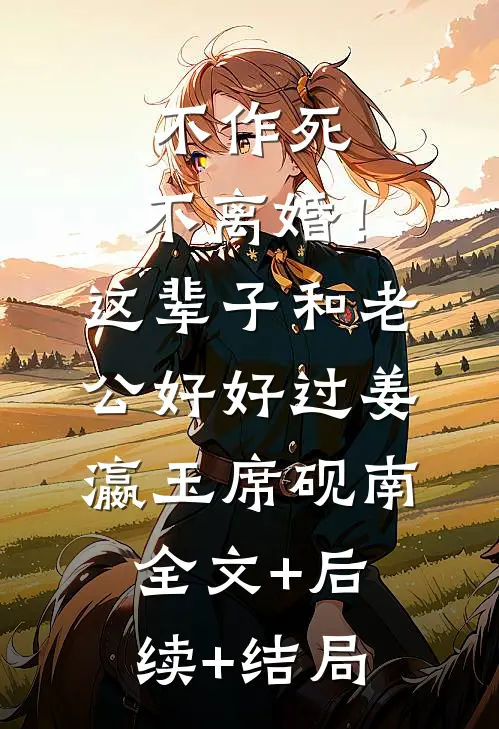 不作死，不离婚！这辈子和老公好好过姜瀛玉席砚南:全文+后续+结局