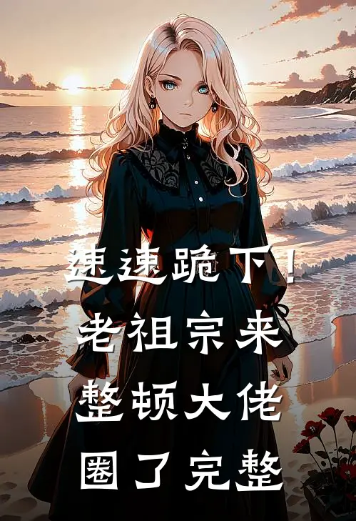 速速跪下！老祖宗来整顿大佬圈了完整