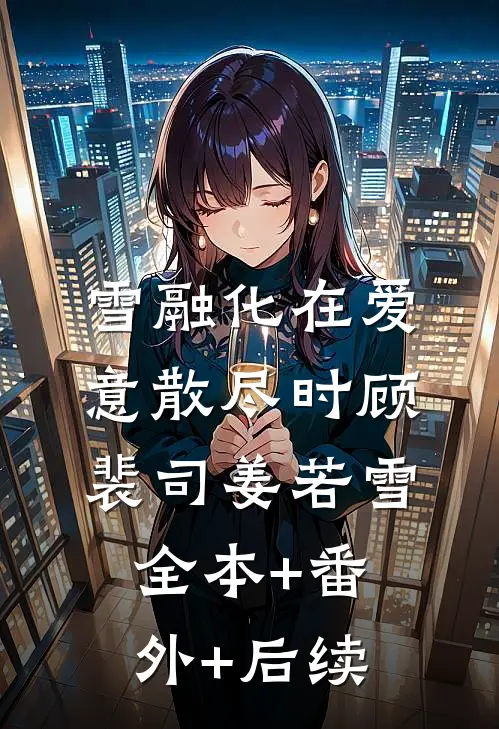 雪融化在爱意散尽时顾裴司姜若雪全本+番外+后续
