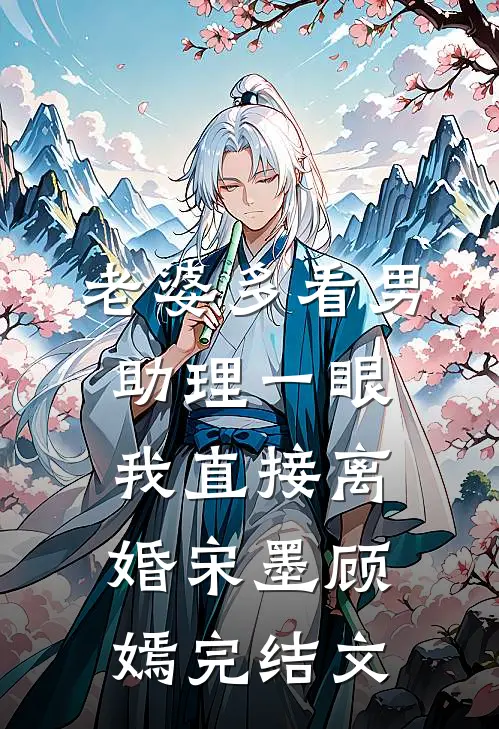 老婆多看男助理一眼，我直接离婚宋墨顾嫣完结文