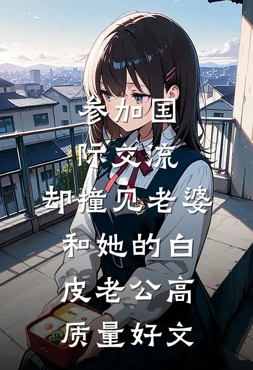 参加国际交流，却撞见老婆和她的白皮老公高质量好文