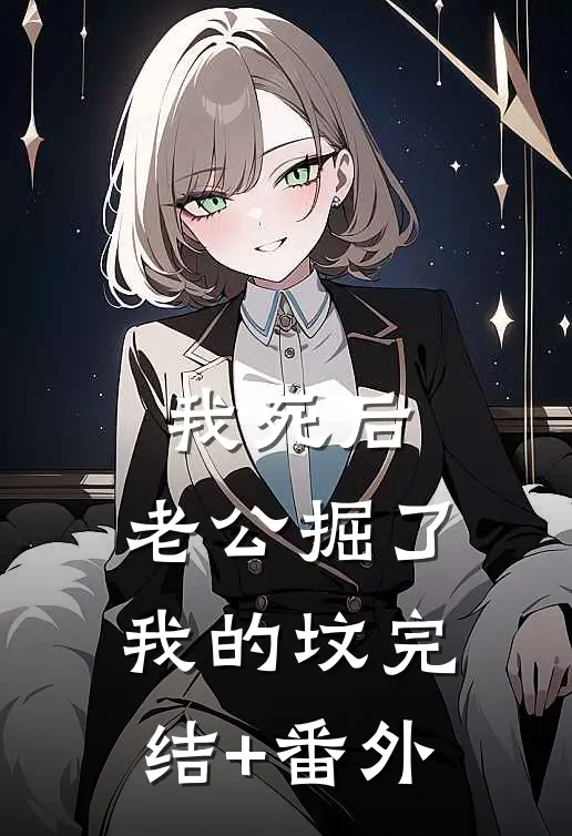 我死后，老公掘了我的坟完结+番外