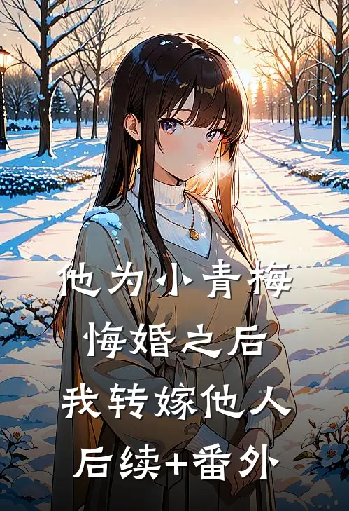 他为小青梅悔婚之后，我转嫁他人后续+番外