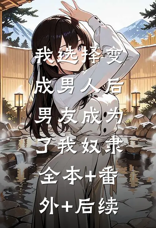 我选择变成男人后，男友成为了我奴隶全本+番外+后续