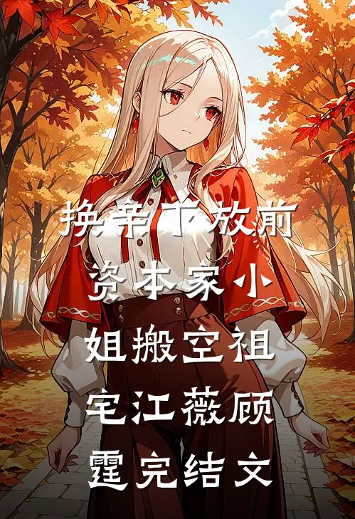 换亲下放前，资本家小姐搬空祖宅江薇顾霆完结文