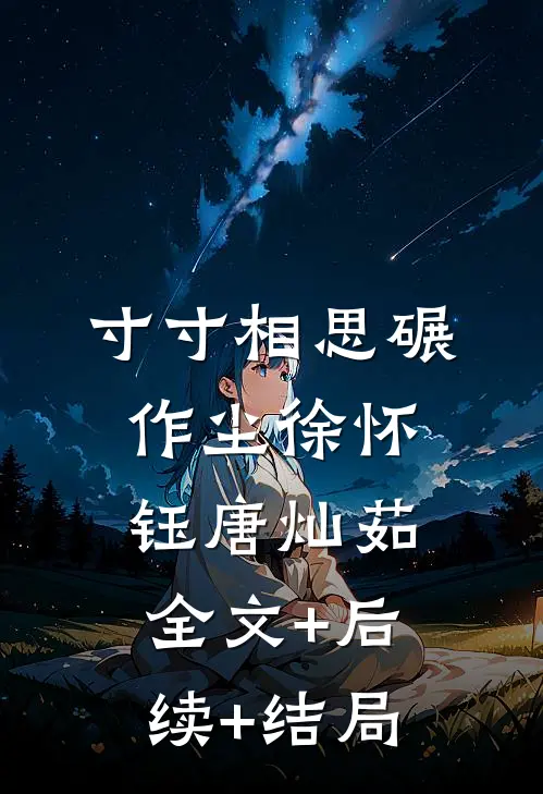 寸寸相思碾作尘徐怀钰唐灿茹:全文+后续+结局