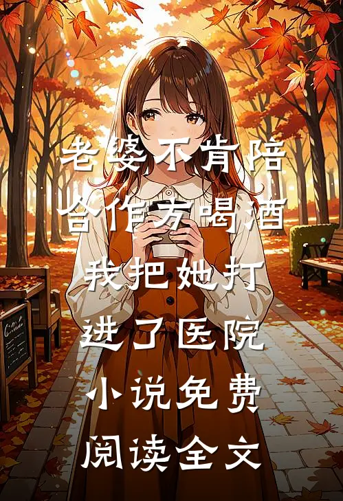 老婆不肯陪合作方喝酒，我把她打进了医院小说免费阅读全文