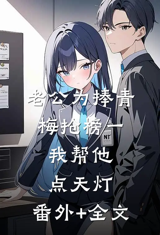 老公为捧青梅抢榜一，我帮他点天灯:(番外)+(全文)