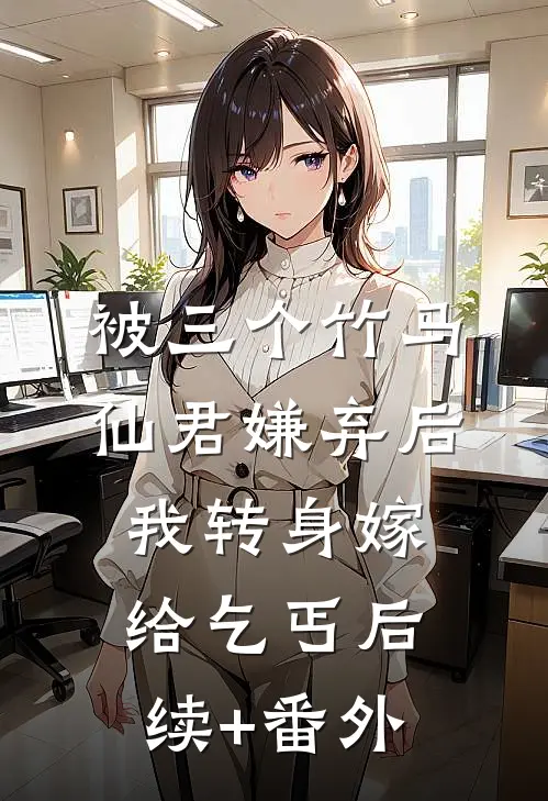被三个竹马仙君嫌弃后，我转身嫁给乞丐后续+番外