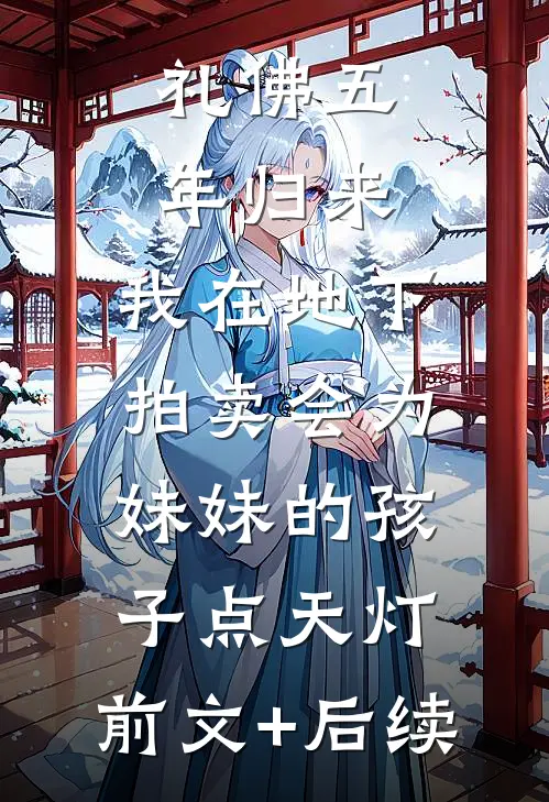 礼佛五年归来，我在地下拍卖会为妹妹的孩子点天灯:前文+后续