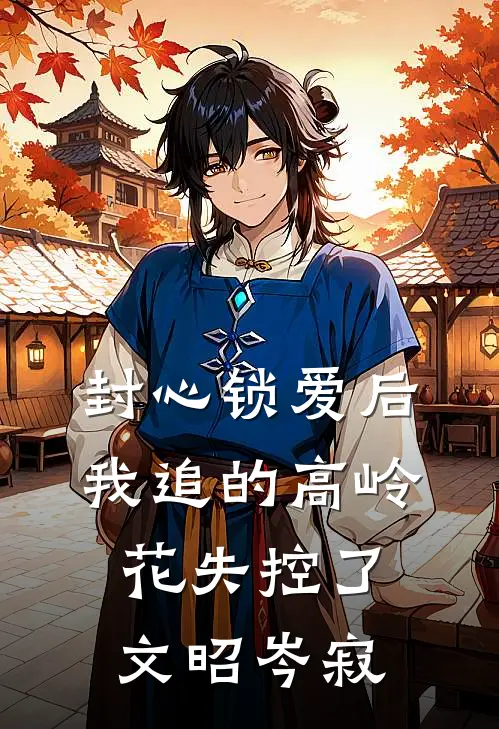 封心锁爱后，我追的高岭花失控了文昭岑寂
