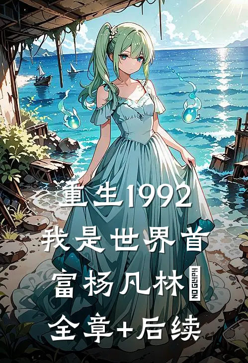 重生1992，我是世界首富杨凡林玥全章+后续