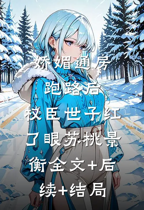 娇媚通房跑路后，权臣世子红了眼苏桃景衡全文+后续+结局