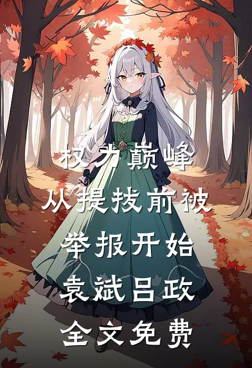 权力巅峰：从提拔前被举报开始袁斌吕政全文免费