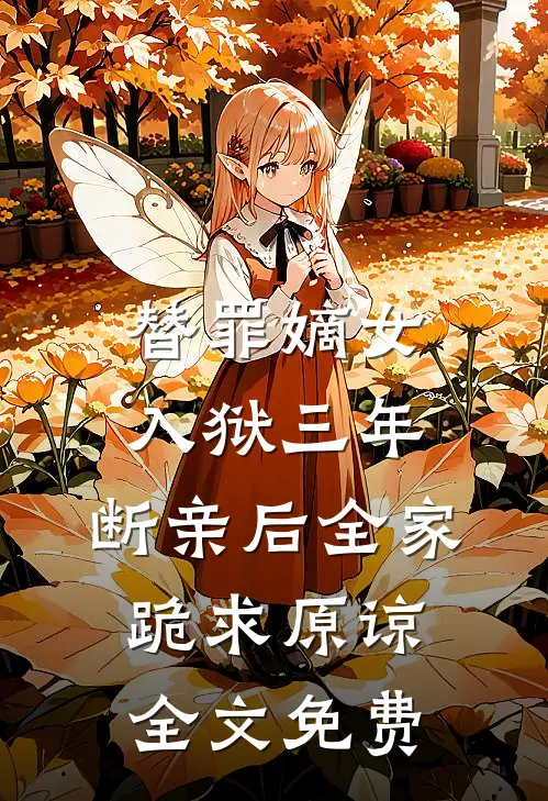替罪嫡女入狱三年，断亲后全家跪求原谅全文免费