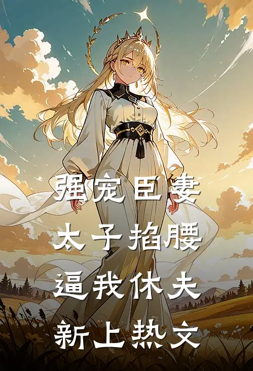 强宠臣妻，太子掐腰逼我休夫新上热文
