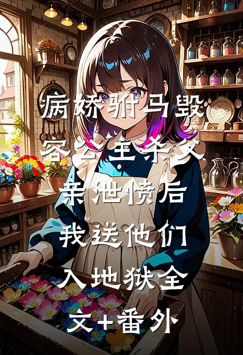 病娇驸马毁容公主杀父亲泄愤后，我送他们入地狱全文+番外