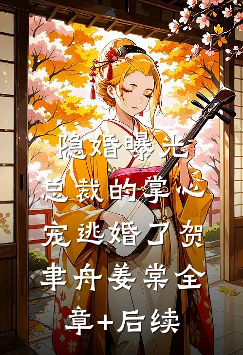 隐婚曝光：总裁的掌心宠逃婚了贺聿舟姜棠全章+后续