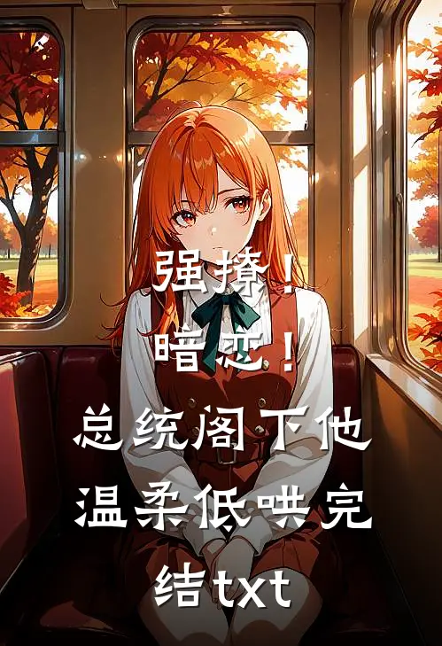 强撩！暗恋！总统阁下他温柔低哄完结txt