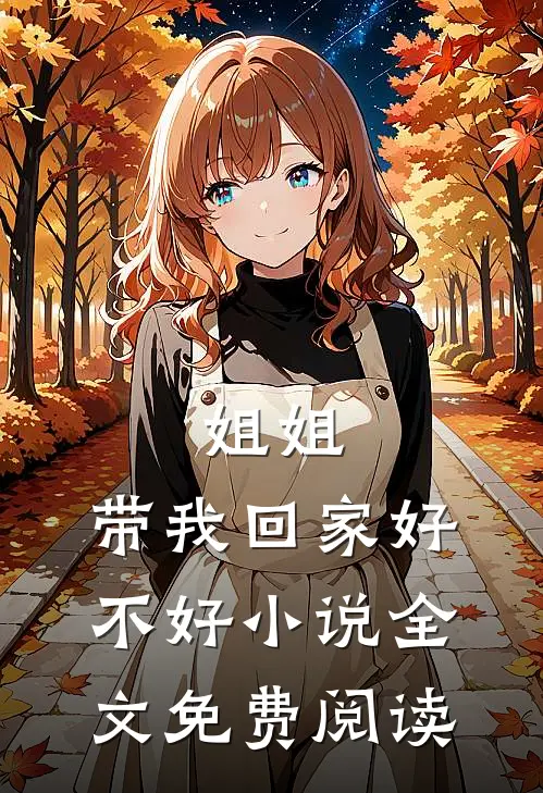 姐姐，带我回家好不好小说全文免费阅读