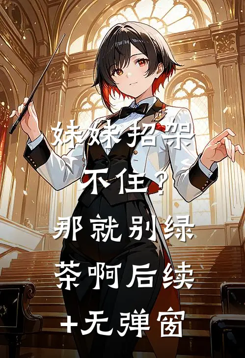 妹妹招架不住？那就别绿茶啊后续+无弹窗