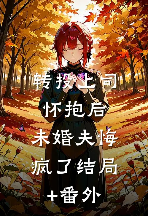 转投上司怀抱后，未婚夫悔疯了结局+番外
