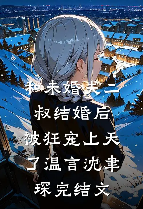 和未婚夫二叔结婚后，被狂宠上天了温言沈聿琛完结文
