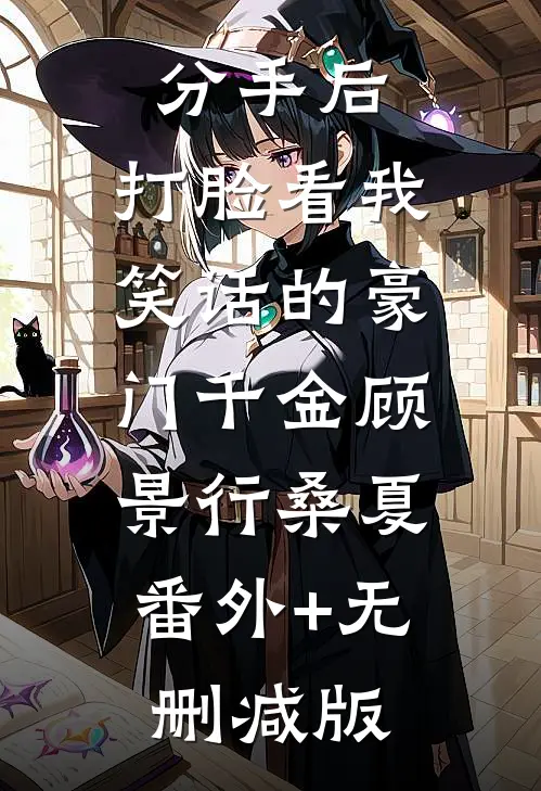 分手后，打脸看我笑话的豪门千金顾景行桑夏:番外+无删减版
