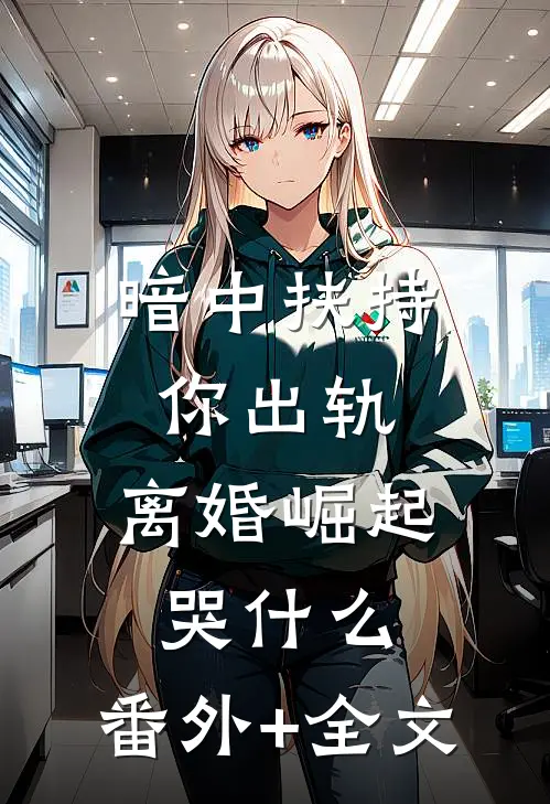 暗中扶持你出轨，离婚崛起哭什么:(番外)+(全文)