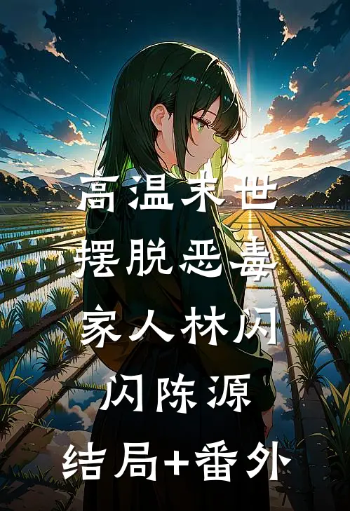 高温末世，摆脱恶毒家人林闪闪陈源:结局+番外