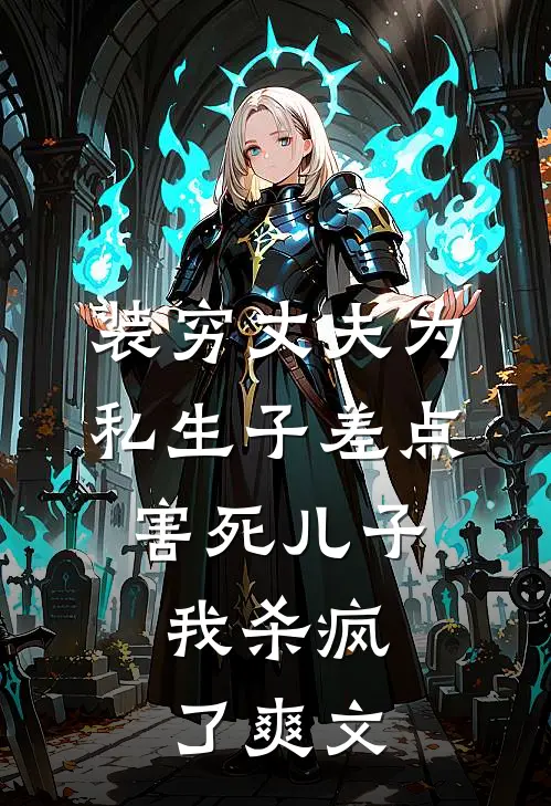 装穷丈夫为私生子差点害死儿子，我杀疯了爽文