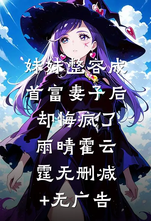 妹妹整容成首富妻子后，却悔疯了雨晴霍云霆无删减+无广告