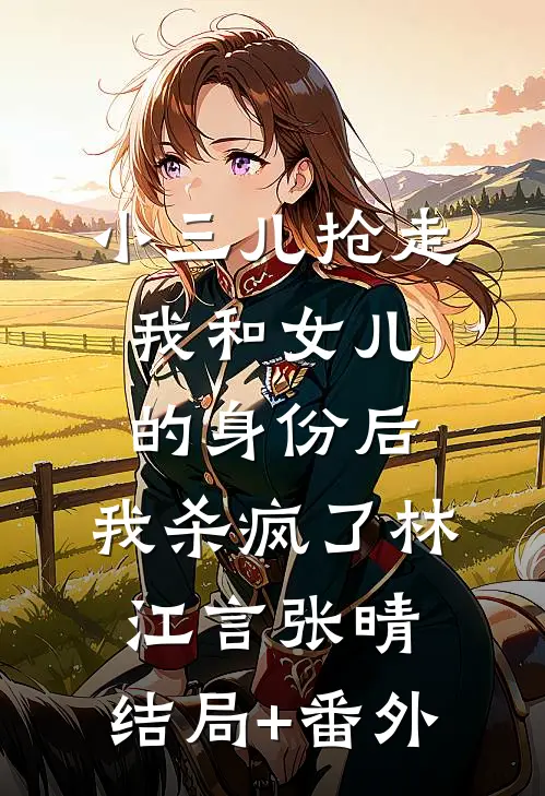 小三儿抢走我和女儿的身份后，我杀疯了林江言张晴:结局+番外