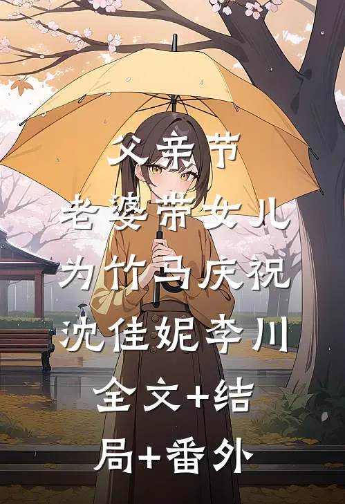 父亲节，老婆带女儿为竹马庆祝沈佳妮李川:全文+结局+番外