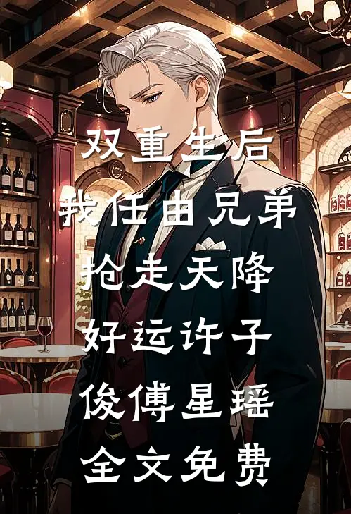 双重生后，我任由兄弟抢走天降好运许子俊傅星瑶全文免费