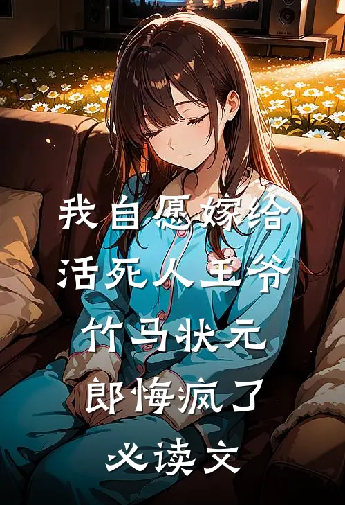 我自愿嫁给活死人王爷，竹马状元郎悔疯了必读文