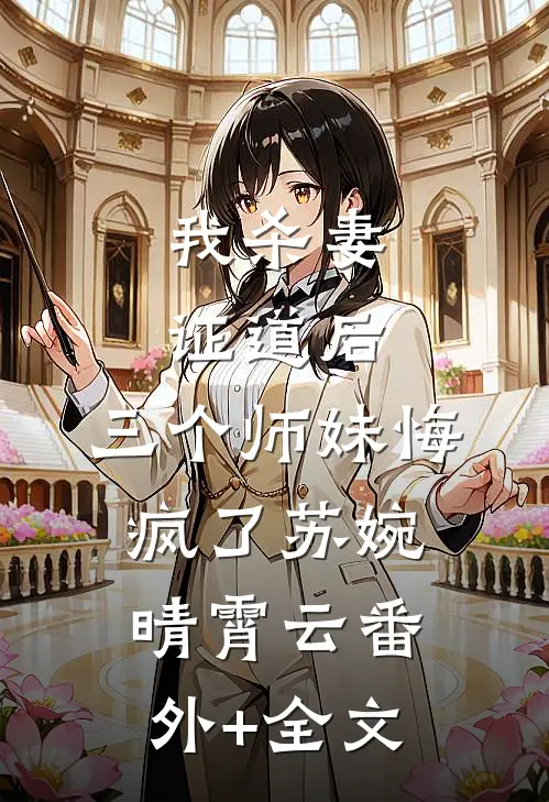 我杀妻证道后，三个师妹悔疯了苏婉晴霄云(番外)+(全文)