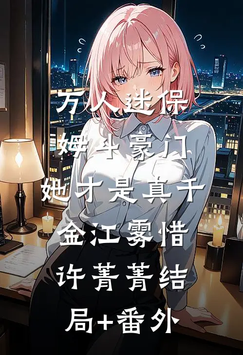 万人迷保姆斗豪门，她才是真千金江雾惜许菁菁结局+番外