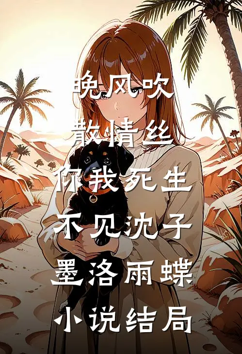 晚风吹散情丝，你我死生不见沈子墨洛雨蝶小说结局