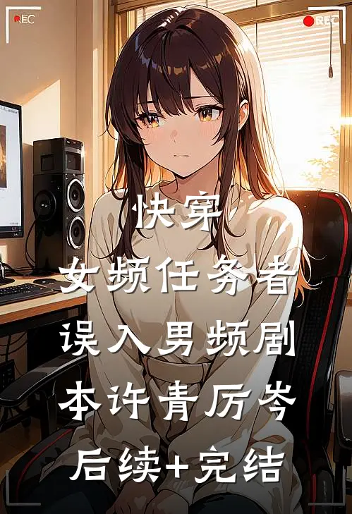 快穿：女频任务者误入男频剧本许青厉岑后续+完结