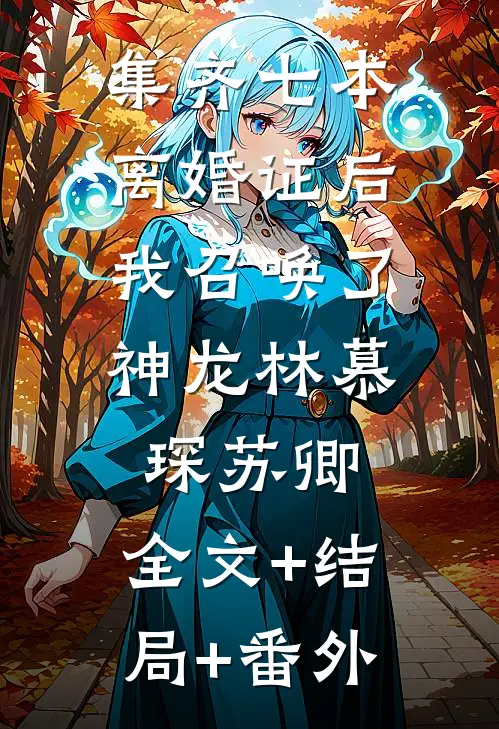 集齐七本离婚证后，我召唤了神龙林慕琛苏卿:全文+结局+番外