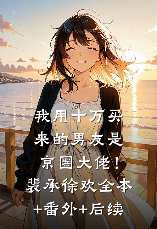 我用十万买来的男友是京圈大佬！裴承徐欢全本+番外+后续