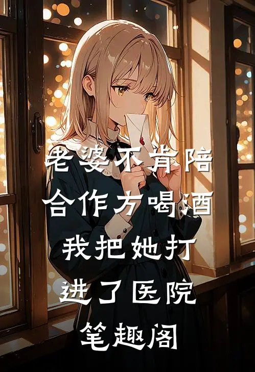 老婆不肯陪合作方喝酒，我把她打进了医院笔趣阁