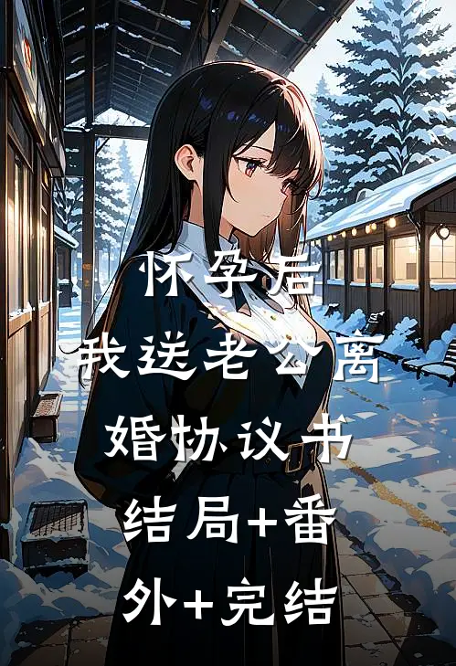 怀孕后，我送老公离婚协议书:结局+番外+完结