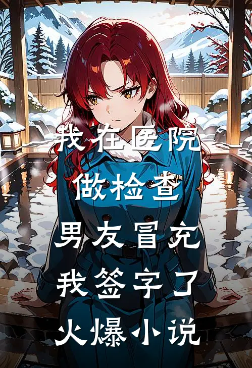 我在医院做检查，男友冒充我签字了火爆小说