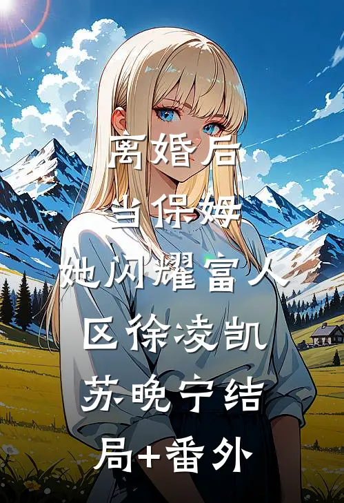 离婚后当保姆，她闪耀富人区徐凌凯苏晚宁结局+番外
