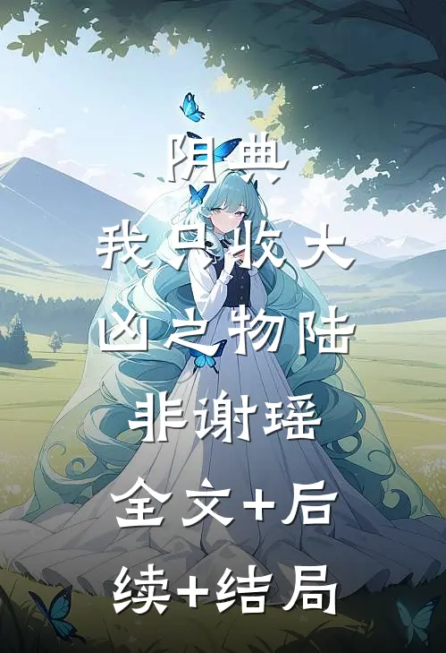 阴典：我只收大凶之物陆非谢瑶:全文+后续+结局