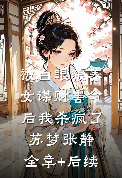 被白眼狼养女谋财害命后我杀疯了苏梦张静:全章+后续