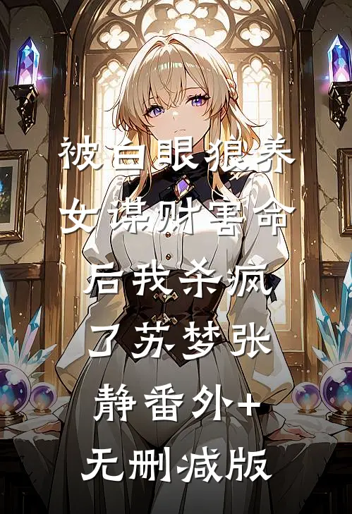 被白眼狼养女谋财害命后我杀疯了苏梦张静番外+无删减版