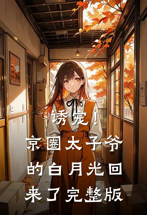 诱宠！京圈太子爷的白月光回来了完整版